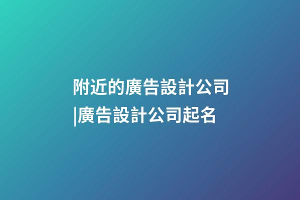 附近的廣告設計公司|廣告設計公司起名-第1張-公司起名-玄機派